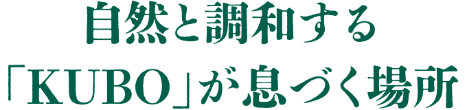 自然と調和する「KUBO」が息づく場所